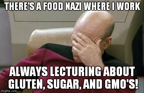 I have to recon the break room to make sure she's not in there! | THERE'S A FOOD NAZI WHERE I WORK; ALWAYS LECTURING ABOUT GLUTEN, SUGAR, AND GMO'S! | image tagged in memes,captain picard facepalm,food nazi | made w/ Imgflip meme maker