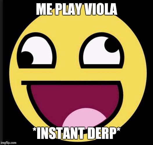 Deep violist | ME PLAY VIOLA *INSTANT DERP* | image tagged in derp,memes,violas,violist,music,viola | made w/ Imgflip meme maker