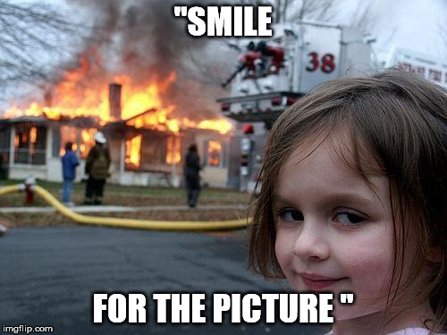Disaster Girl | "SMILE; FOR THE PICTURE " | image tagged in memes,disaster girl | made w/ Imgflip meme maker