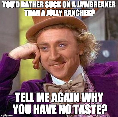 Creepy Condescending Wonka Meme | YOU'D RATHER SUCK ON A JAWBREAKER THAN A JOLLY RANCHER? TELL ME AGAIN WHY YOU HAVE NO TASTE? | image tagged in memes,creepy condescending wonka | made w/ Imgflip meme maker