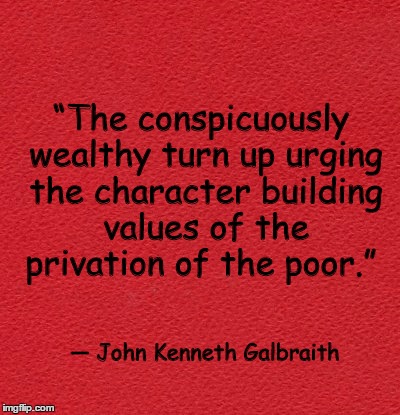 blank red card | “The conspicuously wealthy turn up urging the character building values of the privation of the poor.”; — John Kenneth Galbraith | image tagged in blank red card | made w/ Imgflip meme maker