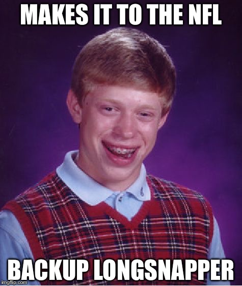 Bad Luck Brian | MAKES IT TO THE NFL; BACKUP LONGSNAPPER | image tagged in memes,bad luck brian | made w/ Imgflip meme maker