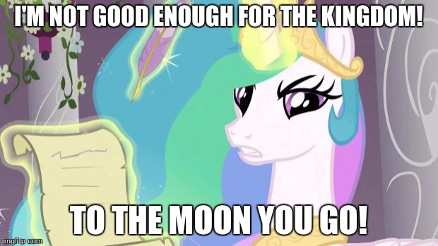 my little pony you failed the ap exam | I'M NOT GOOD ENOUGH FOR THE KINGDOM! TO THE MOON YOU GO! | image tagged in my little pony you failed the ap exam | made w/ Imgflip meme maker