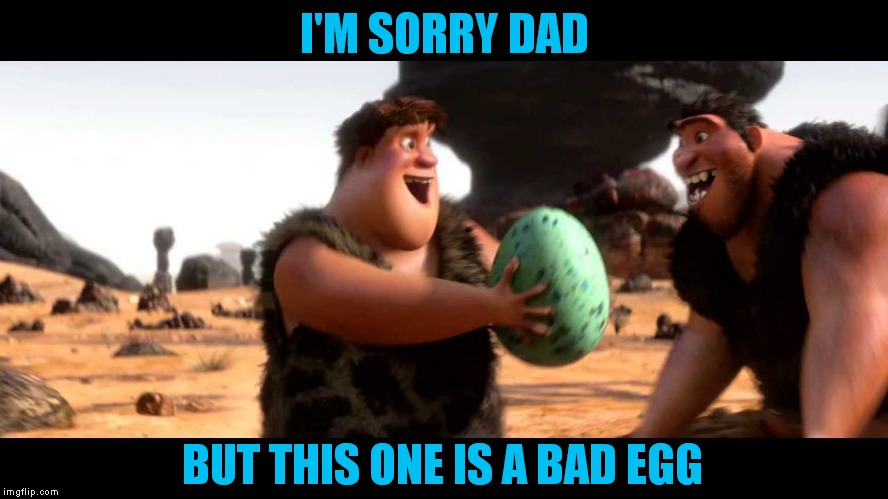I'M SORRY DAD BUT THIS ONE IS A BAD EGG | made w/ Imgflip meme maker