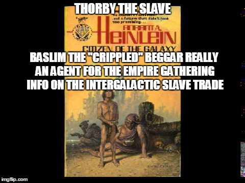 THORBY THE SLAVE BASLIM THE "CRIPPLED" BEGGAR REALLY AN AGENT FOR THE EMPIRE GATHERING INFO ON THE INTERGALACTIC SLAVE TRADE | image tagged in citizen of the galaxy | made w/ Imgflip meme maker
