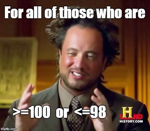 Ancient Aliens Meme | For all of those who are >=100  or  <=98 | image tagged in memes,ancient aliens | made w/ Imgflip meme maker
