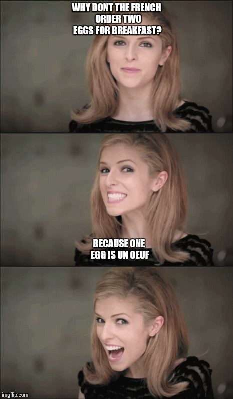 Bad Pun Anna Kendrick | WHY DONT THE FRENCH  ORDER TWO EGGS FOR BREAKFAST? BECAUSE ONE EGG IS UN OEUF | image tagged in memes,bad pun anna kendrick | made w/ Imgflip meme maker