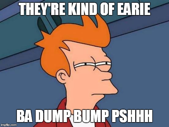 Futurama Fry Meme | THEY'RE KIND OF EARIE BA DUMP BUMP PSHHH | image tagged in memes,futurama fry | made w/ Imgflip meme maker