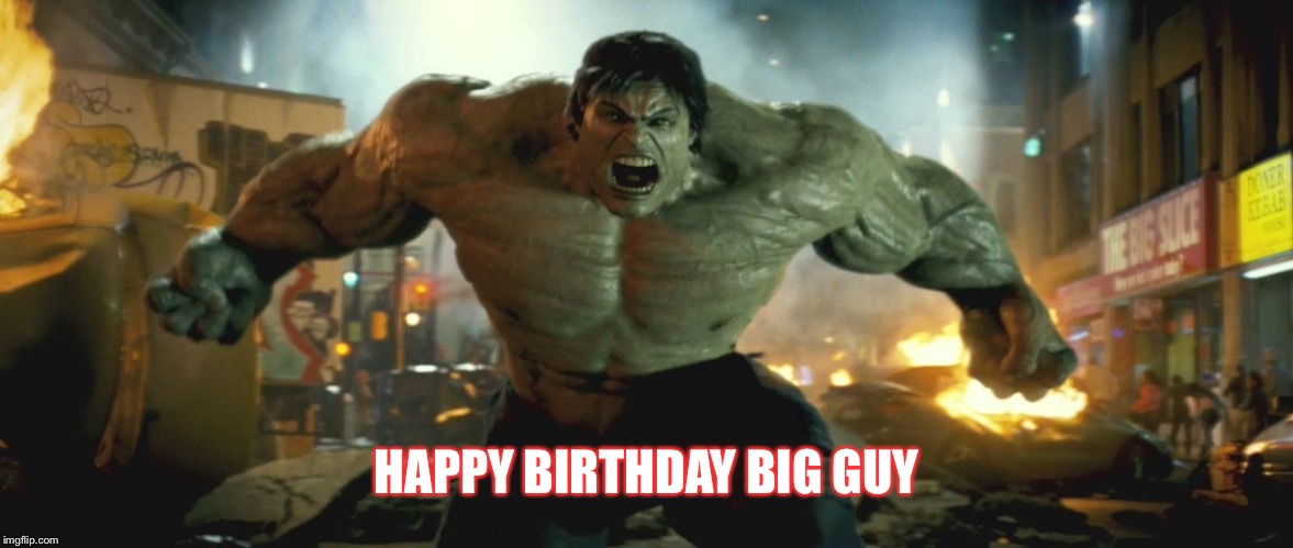 The Hulk | HAPPY BIRTHDAY BIG GUY | image tagged in the hulk | made w/ Imgflip meme maker