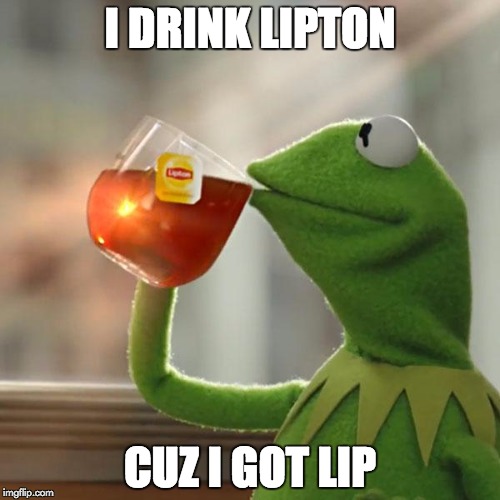 But That's None Of My Business Meme | I DRINK LIPTON; CUZ I GOT LIP | image tagged in memes,but thats none of my business,kermit the frog | made w/ Imgflip meme maker