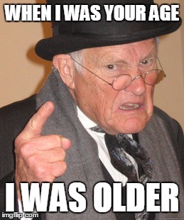 Back In My Day Meme | WHEN I WAS YOUR AGE; I WAS OLDER | image tagged in memes,back in my day,funny,jedarojr,irony | made w/ Imgflip meme maker