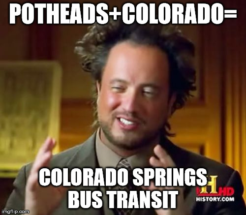 Ancient Aliens | POTHEADS+COLORADO=; COLORADO SPRINGS BUS TRANSIT | image tagged in memes,ancient aliens | made w/ Imgflip meme maker