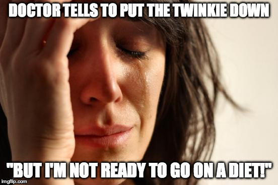 First World Problems | DOCTOR TELLS TO PUT THE TWINKIE DOWN; "BUT I'M NOT READY TO GO ON A DIET!" | image tagged in memes,first world problems | made w/ Imgflip meme maker