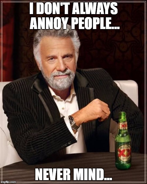 The Most Interesting Man In The World | I DON'T ALWAYS ANNOY PEOPLE... NEVER MIND... | image tagged in memes,the most interesting man in the world | made w/ Imgflip meme maker