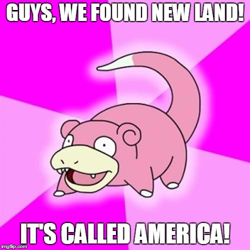 Slowpoke | GUYS, WE FOUND NEW LAND! IT'S CALLED AMERICA! | image tagged in memes,slowpoke | made w/ Imgflip meme maker