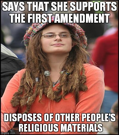 For that guy that threw away coworker's materials... | SAYS THAT SHE SUPPORTS THE FIRST AMENDMENT DISPOSES OF OTHER PEOPLE'S RELIGIOUS MATERIALS | image tagged in meme,funny,first amendment | made w/ Imgflip meme maker