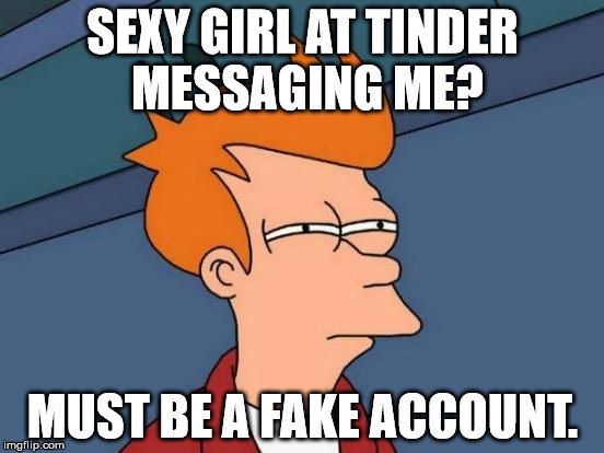 Futurama Fry | SEXY GIRL AT TINDER MESSAGING ME? MUST BE A FAKE ACCOUNT. | image tagged in memes,futurama fry | made w/ Imgflip meme maker