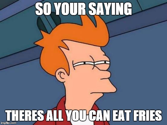 Futurama Fry Meme | SO YOUR SAYING; THERES ALL YOU CAN EAT FRIES | image tagged in memes,futurama fry | made w/ Imgflip meme maker