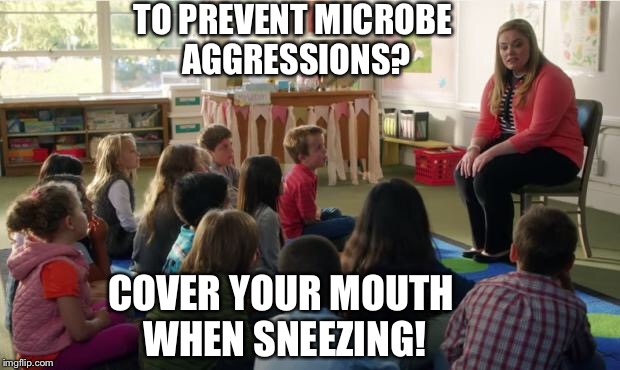 Teachers TvLand |  TO PREVENT MICROBE AGGRESSIONS? COVER YOUR MOUTH WHEN SNEEZING! | image tagged in teachers tvland | made w/ Imgflip meme maker