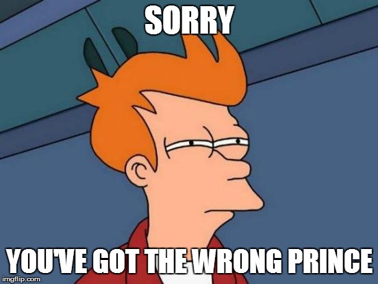 Futurama Fry Meme | SORRY YOU'VE GOT THE WRONG PRINCE | image tagged in memes,futurama fry | made w/ Imgflip meme maker