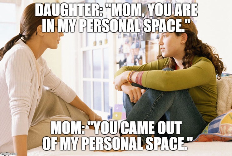 MOM: "YOU CAME OUT OF MY PERSONAL SPACE." image tagged in mom and ...