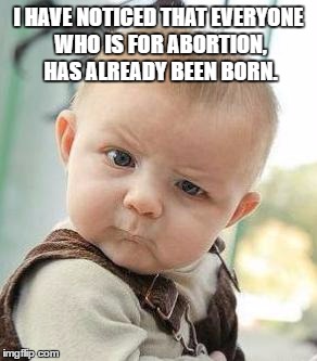 confused | I HAVE NOTICED THAT EVERYONE WHO IS FOR ABORTION, HAS ALREADY BEEN BORN. | image tagged in confused baby,abortion,meme | made w/ Imgflip meme maker