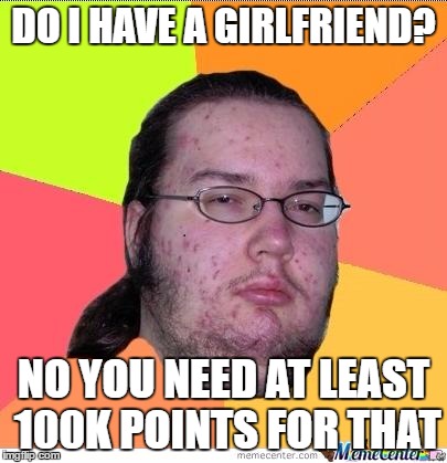 Nerd | DO I HAVE A GIRLFRIEND? NO YOU NEED AT LEAST 100K POINTS FOR THAT | image tagged in nerd,memes,girlfriend | made w/ Imgflip meme maker