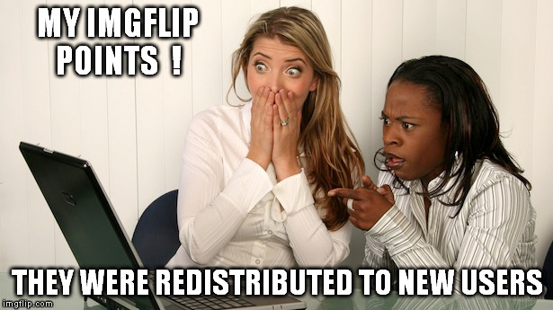 MY IMGFLIP POINTS  ! THEY WERE REDISTRIBUTED TO NEW USERS | made w/ Imgflip meme maker