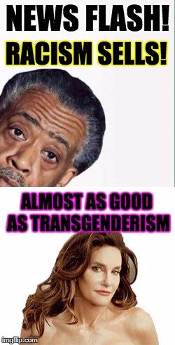 Today's "modern" society will buy into anything | NEWS FLASH! RACISM SELLS! ALMOST AS GOOD AS TRANSGENDERISM | image tagged in al sharpton racist,caitlyn jenner,racism,transgender,stupid | made w/ Imgflip meme maker