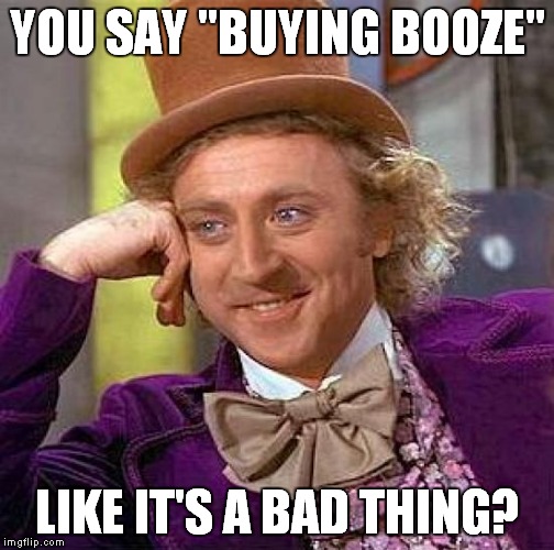 Creepy Condescending Wonka Meme | YOU SAY "BUYING BOOZE" LIKE IT'S A BAD THING? | image tagged in memes,creepy condescending wonka | made w/ Imgflip meme maker