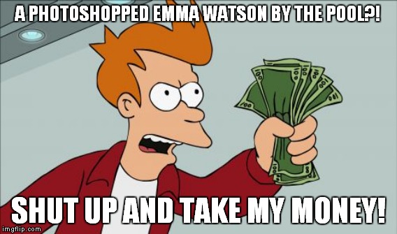 A PHOTOSHOPPED EMMA WATSON BY THE POOL?! SHUT UP AND TAKE MY MONEY! | made w/ Imgflip meme maker