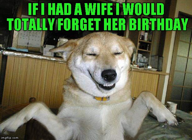 IF I HAD A WIFE I WOULD TOTALLY FORGET HER BIRTHDAY | made w/ Imgflip meme maker