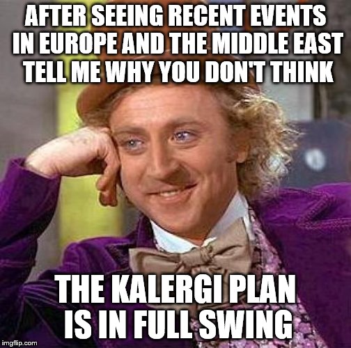 Creepy Condescending Wonka on recent events | AFTER SEEING RECENT EVENTS IN EUROPE AND THE MIDDLE EAST TELL ME WHY YOU DON'T THINK; THE KALERGI PLAN IS IN FULL SWING | image tagged in memes,creepy condescending wonka,europe,middle east,conspiracy,conspiracy keanu | made w/ Imgflip meme maker