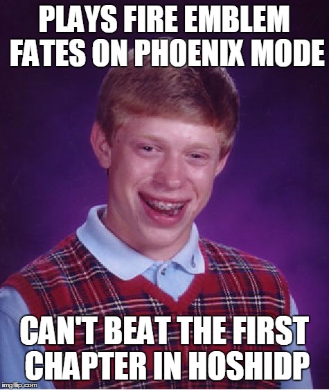 Casuals
 | PLAYS FIRE EMBLEM FATES ON PHOENIX MODE; CAN'T BEAT THE FIRST CHAPTER IN HOSHIDP | image tagged in memes,bad luck brian,fire emblem fates,phoenix mode,hoshido | made w/ Imgflip meme maker