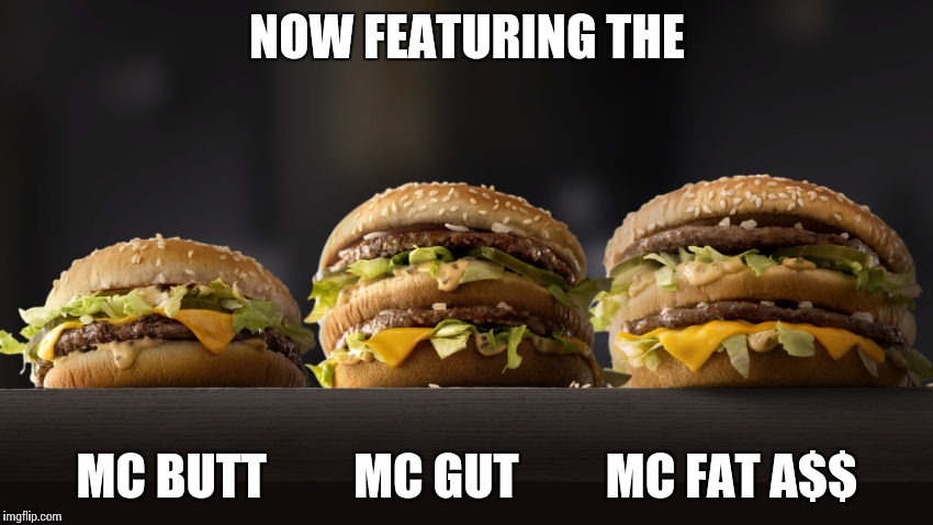 MCDONALDS FINALLY DOES TRUTH IN ADVERTISING... | NOW FEATURING THE; MC BUTT         MC GUT         MC FAT A$$ | image tagged in memes,mcdonalds,big mac | made w/ Imgflip meme maker