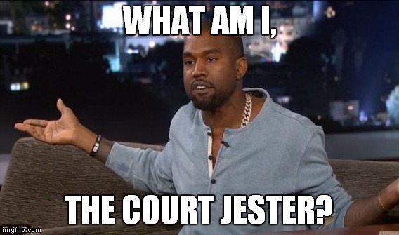 WHAT AM I, THE COURT JESTER? | made w/ Imgflip meme maker