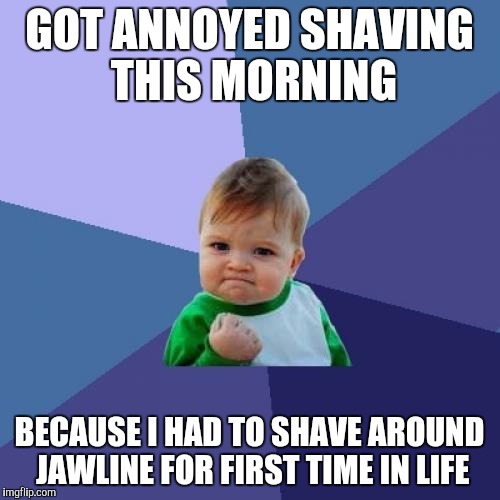 Success Kid | GOT ANNOYED SHAVING THIS MORNING; BECAUSE I HAD TO SHAVE AROUND JAWLINE FOR FIRST TIME IN LIFE | image tagged in memes,success kid,AdviceAnimals | made w/ Imgflip meme maker