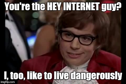 I Too Like To Live Dangerously ft. Hey Internet | You're the HEY INTERNET guy? I, too, like to live dangerously | image tagged in memes,i too like to live dangerously | made w/ Imgflip meme maker
