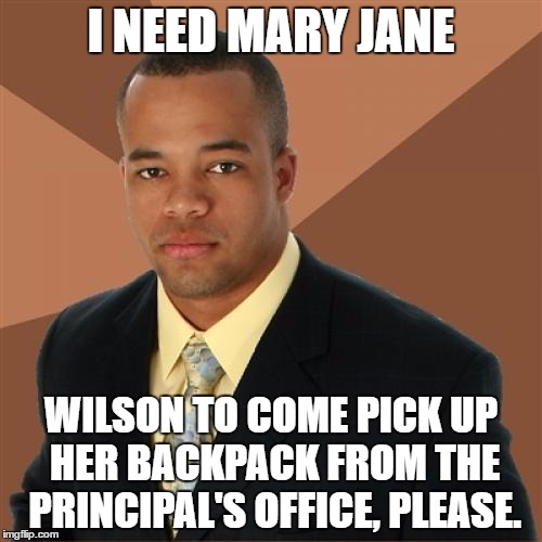 Successful Black Man | I NEED MARY JANE; WILSON TO COME PICK UP HER BACKPACK FROM THE PRINCIPAL'S OFFICE, PLEASE. | image tagged in memes,successful black man | made w/ Imgflip meme maker