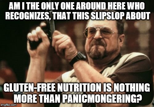 Am I The Only One Around Here Meme | AM I THE ONLY ONE AROUND HERE WHO RECOGNIZES, THAT THIS SLIPSLOP ABOUT GLUTEN-FREE NUTRITION IS NOTHING MORE THAN PANICMONGERING? | image tagged in memes,am i the only one around here | made w/ Imgflip meme maker