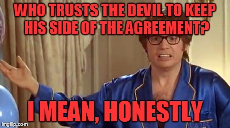 WHO TRUSTS THE DEVIL TO KEEP HIS SIDE OF THE AGREEMENT? I MEAN, HONESTLY | made w/ Imgflip meme maker