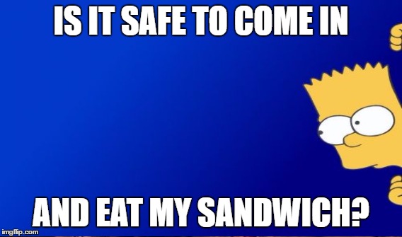 IS IT SAFE TO COME IN AND EAT MY SANDWICH? | made w/ Imgflip meme maker