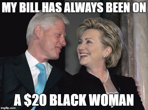 Hillary knows what Bill does in his spare time... |  MY BILL HAS ALWAYS BEEN ON; A $20 BLACK WOMAN | image tagged in bill and hillary,clinton,hillary clinton,bill clinton,politics,memes | made w/ Imgflip meme maker