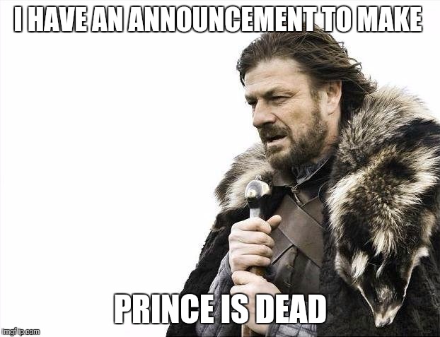 Brace Yourselves X is Coming Meme | I HAVE AN ANNOUNCEMENT TO MAKE; PRINCE IS DEAD | image tagged in memes,brace yourselves x is coming | made w/ Imgflip meme maker