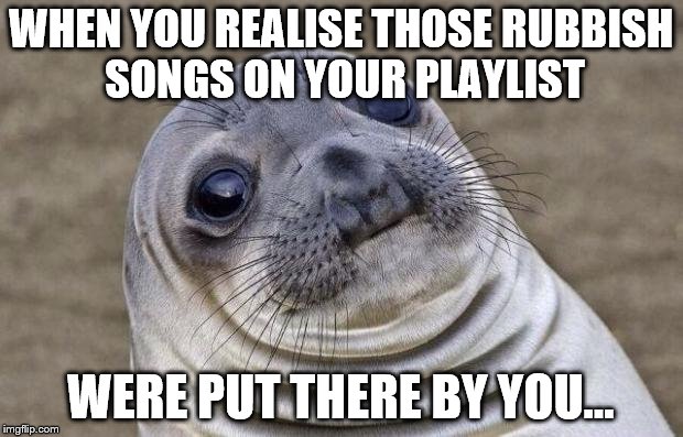 Awkward Moment Sealion | WHEN YOU REALISE THOSE RUBBISH SONGS ON YOUR PLAYLIST; WERE PUT THERE BY YOU... | image tagged in memes,awkward moment sealion,music | made w/ Imgflip meme maker