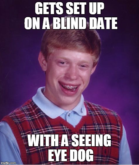 Bad Luck Brian Meme | GETS SET UP ON A BLIND DATE WITH A SEEING EYE DOG | image tagged in memes,bad luck brian | made w/ Imgflip meme maker