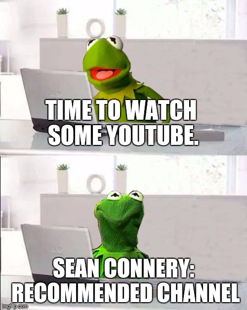 Hide The Pain Kermit | TIME TO WATCH SOME YOUTUBE. SEAN CONNERY: RECOMMENDED CHANNEL | image tagged in hide the pain kermit | made w/ Imgflip meme maker