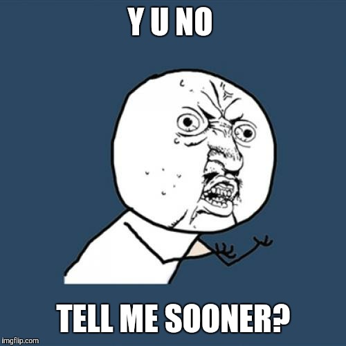 Y U No Meme | Y U NO TELL ME SOONER? | image tagged in memes,y u no | made w/ Imgflip meme maker