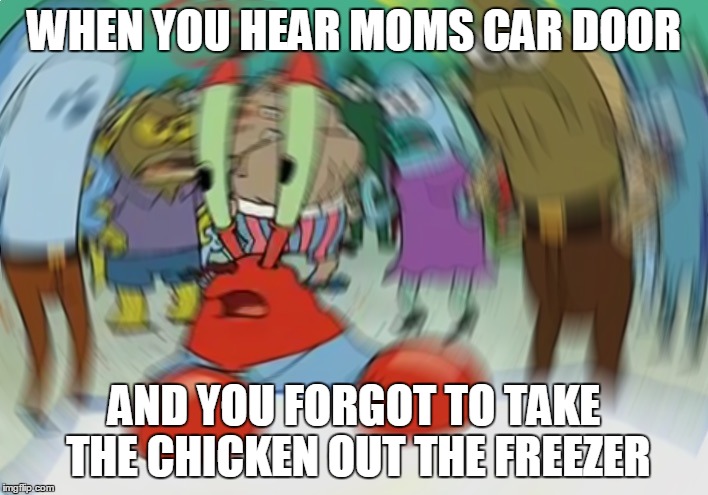 Mr Krabs Blur Meme |  WHEN YOU HEAR MOMS CAR DOOR; AND YOU FORGOT TO TAKE THE CHICKEN OUT THE FREEZER | image tagged in mr krabs spin,bad luck brian,one does not simply | made w/ Imgflip meme maker