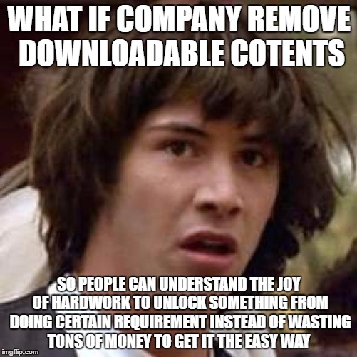 Conspiracy Keanu Meme | WHAT IF COMPANY REMOVE DOWNLOADABLE COTENTS; SO PEOPLE CAN UNDERSTAND THE JOY OF HARDWORK TO UNLOCK SOMETHING FROM DOING CERTAIN REQUIREMENT INSTEAD OF WASTING TONS OF MONEY TO GET IT THE EASY WAY | image tagged in memes,conspiracy keanu | made w/ Imgflip meme maker